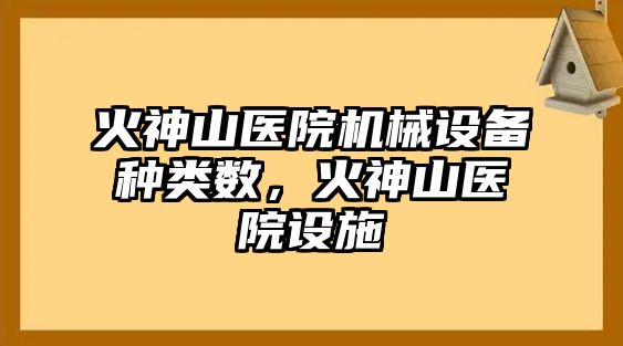 火神山醫(yī)院機(jī)械設(shè)備種類數(shù)，火神山醫(yī)院設(shè)施