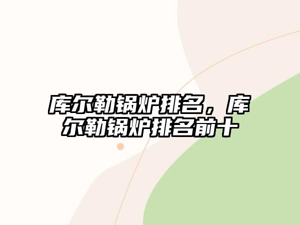 庫爾勒鍋爐排名，庫爾勒鍋爐排名前十