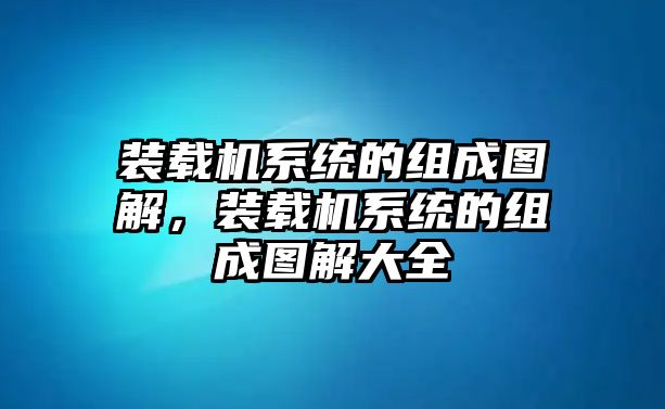 裝載機(jī)系統(tǒng)的組成圖解，裝載機(jī)系統(tǒng)的組成圖解大全