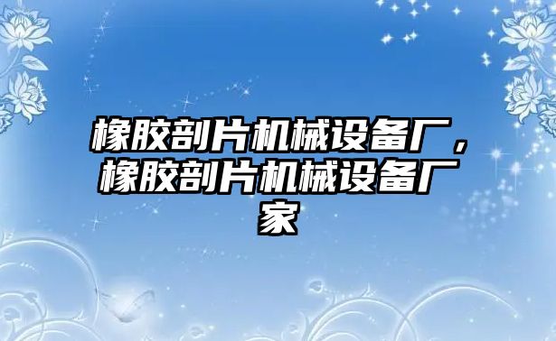 橡膠剖片機(jī)械設(shè)備廠，橡膠剖片機(jī)械設(shè)備廠家