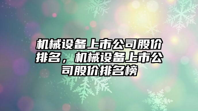 機械設備上市公司股價排名，機械設備上市公司股價排名榜