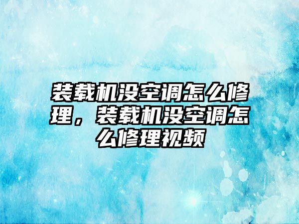 裝載機(jī)沒空調(diào)怎么修理，裝載機(jī)沒空調(diào)怎么修理視頻