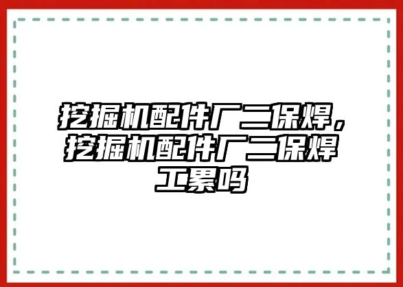 挖掘機配件廠二保焊，挖掘機配件廠二保焊工累嗎