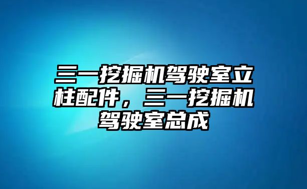 三一挖掘機駕駛室立柱配件，三一挖掘機駕駛室總成