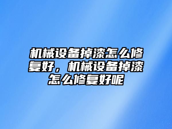 機械設備掉漆怎么修復好，機械設備掉漆怎么修復好呢