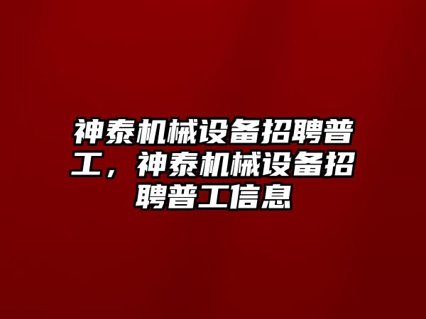 神泰機械設(shè)備招聘普工，神泰機械設(shè)備招聘普工信息