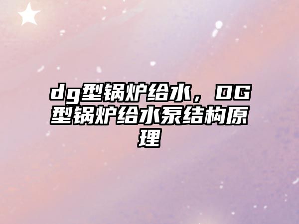 dg型鍋爐給水，DG型鍋爐給水泵結(jié)構(gòu)原理