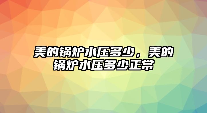 美的鍋爐水壓多少，美的鍋爐水壓多少正常