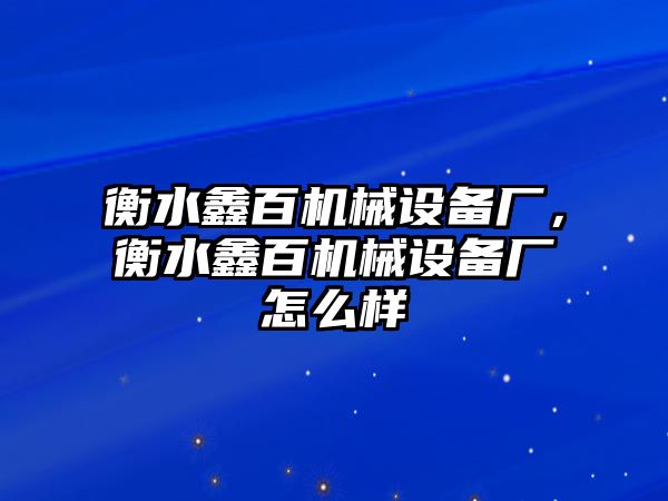 衡水鑫百機械設備廠，衡水鑫百機械設備廠怎么樣