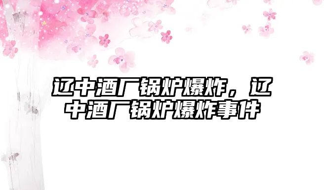 遼中酒廠鍋爐爆炸，遼中酒廠鍋爐爆炸事件