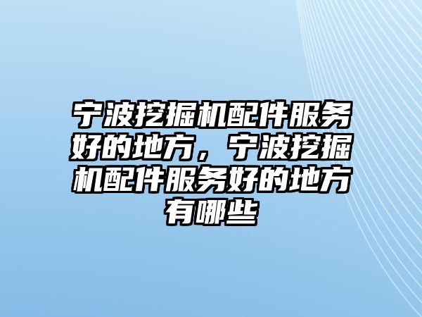 寧波挖掘機(jī)配件服務(wù)好的地方，寧波挖掘機(jī)配件服務(wù)好的地方有哪些