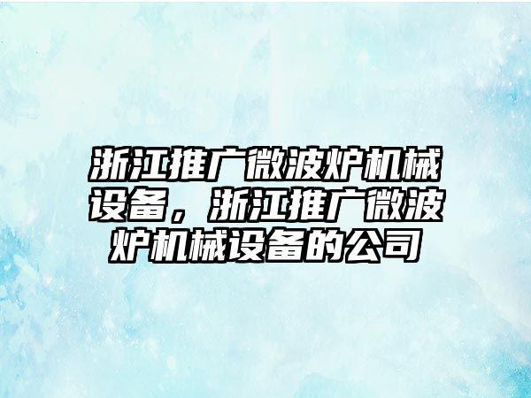 浙江推廣微波爐機(jī)械設(shè)備，浙江推廣微波爐機(jī)械設(shè)備的公司