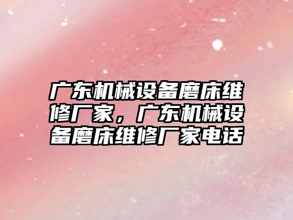 廣東機械設備磨床維修廠家，廣東機械設備磨床維修廠家電話