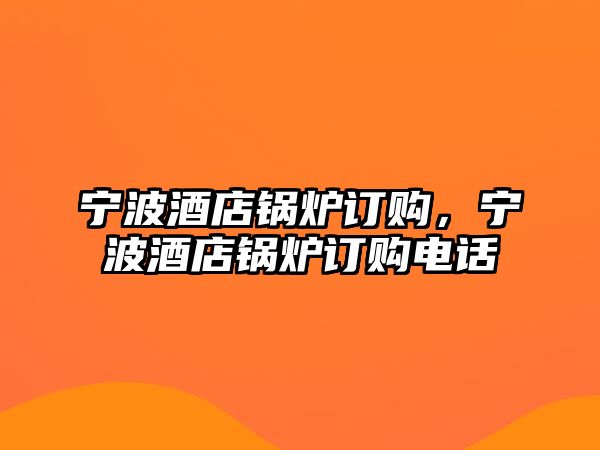 寧波酒店鍋爐訂購，寧波酒店鍋爐訂購電話