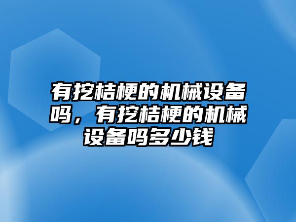 有挖桔梗的機(jī)械設(shè)備嗎，有挖桔梗的機(jī)械設(shè)備嗎多少錢(qián)