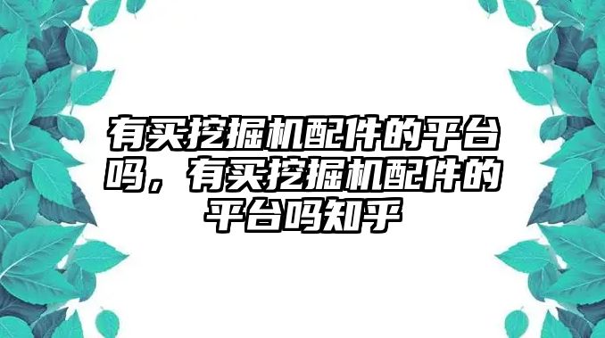 有買(mǎi)挖掘機(jī)配件的平臺(tái)嗎，有買(mǎi)挖掘機(jī)配件的平臺(tái)嗎知乎