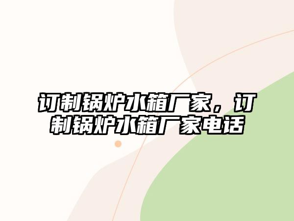 訂制鍋爐水箱廠家，訂制鍋爐水箱廠家電話