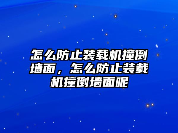 怎么防止裝載機(jī)撞倒墻面，怎么防止裝載機(jī)撞倒墻面呢