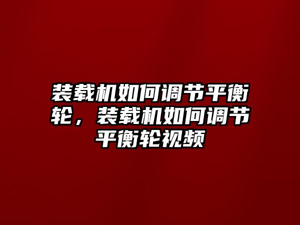 裝載機(jī)如何調(diào)節(jié)平衡輪，裝載機(jī)如何調(diào)節(jié)平衡輪視頻