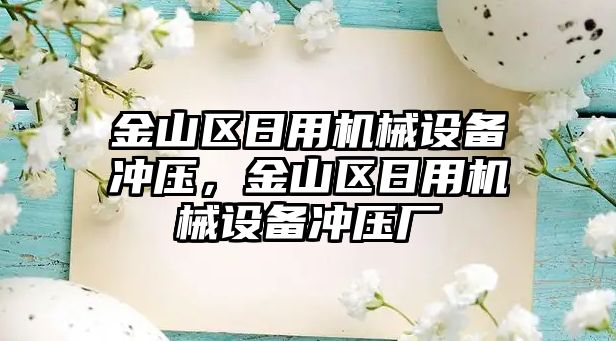 金山區(qū)日用機械設(shè)備沖壓，金山區(qū)日用機械設(shè)備沖壓廠