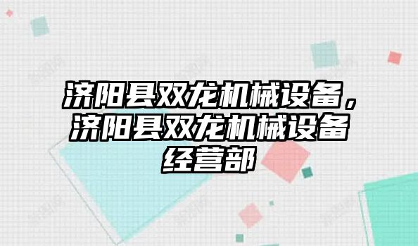 濟陽縣雙龍機械設備，濟陽縣雙龍機械設備經(jīng)營部