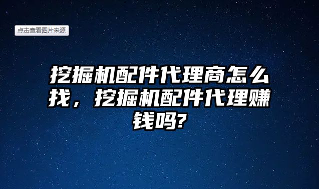 挖掘機(jī)配件代理商怎么找，挖掘機(jī)配件代理賺錢嗎?