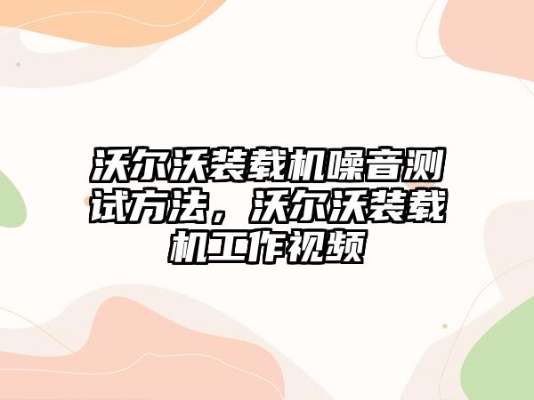 沃爾沃裝載機噪音測試方法，沃爾沃裝載機工作視頻