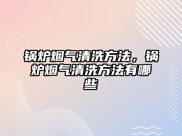 鍋爐煙氣清洗方法，鍋爐煙氣清洗方法有哪些