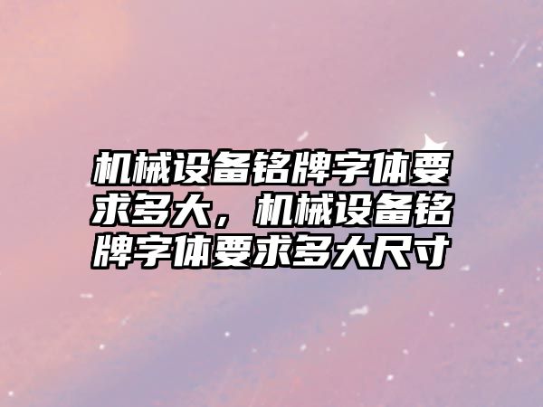 機械設備銘牌字體要求多大，機械設備銘牌字體要求多大尺寸