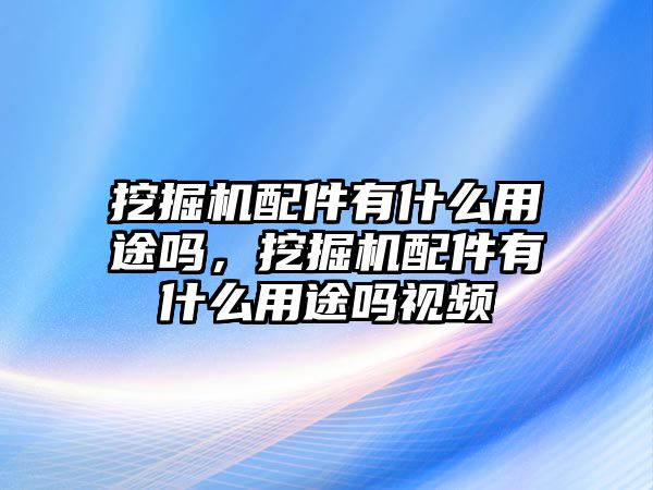 挖掘機配件有什么用途嗎，挖掘機配件有什么用途嗎視頻