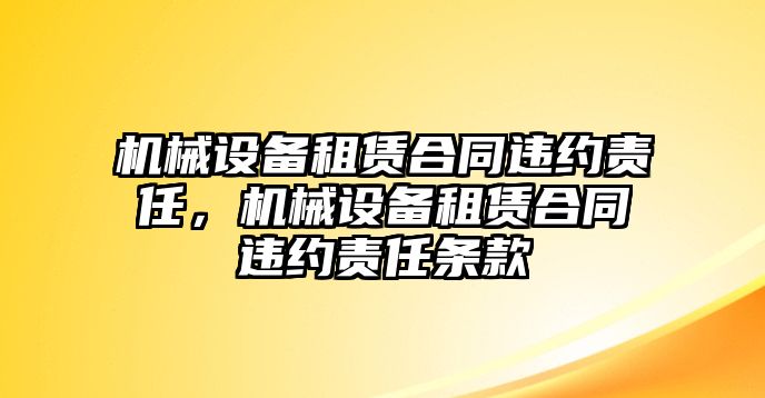 機(jī)械設(shè)備租賃合同違約責(zé)任，機(jī)械設(shè)備租賃合同違約責(zé)任條款