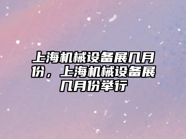 上海機械設備展幾月份，上海機械設備展幾月份舉行