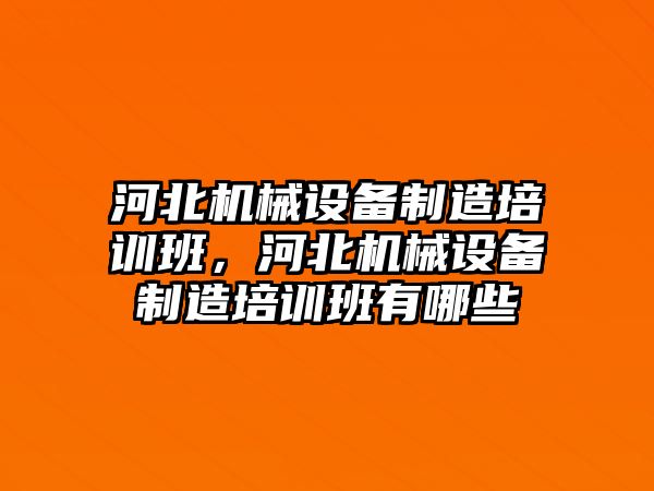 河北機械設備制造培訓班，河北機械設備制造培訓班有哪些