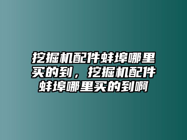 挖掘機(jī)配件蚌埠哪里買的到，挖掘機(jī)配件蚌埠哪里買的到啊