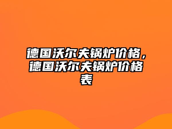 德國沃爾夫鍋爐價格，德國沃爾夫鍋爐價格表