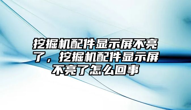 挖掘機(jī)配件顯示屏不亮了，挖掘機(jī)配件顯示屏不亮了怎么回事