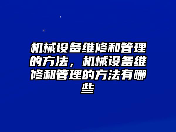 機(jī)械設(shè)備維修和管理的方法，機(jī)械設(shè)備維修和管理的方法有哪些