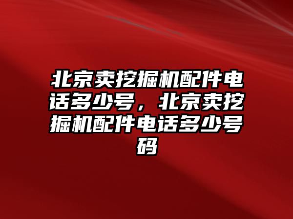 北京賣挖掘機(jī)配件電話多少號(hào)，北京賣挖掘機(jī)配件電話多少號(hào)碼