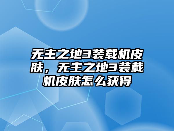 無(wú)主之地3裝載機(jī)皮膚，無(wú)主之地3裝載機(jī)皮膚怎么獲得