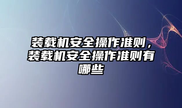 裝載機(jī)安全操作準(zhǔn)則，裝載機(jī)安全操作準(zhǔn)則有哪些