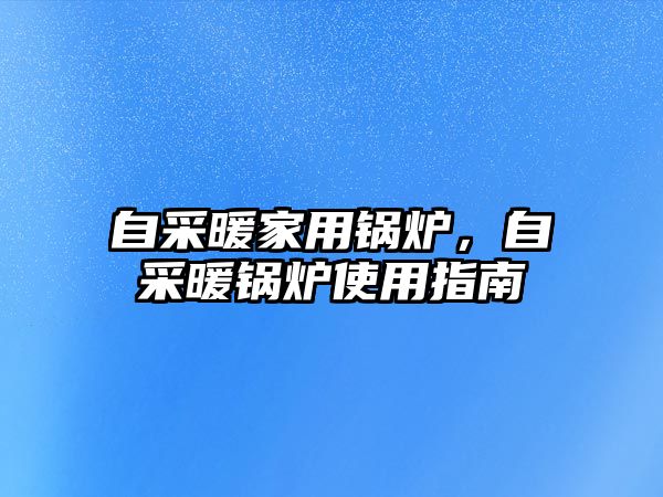 自采暖家用鍋爐，自采暖鍋爐使用指南