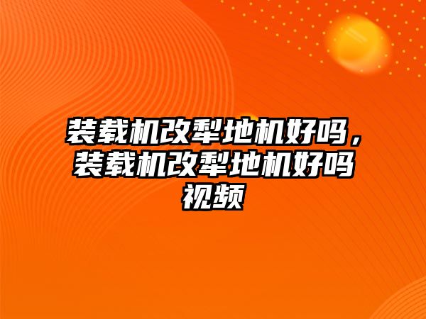 裝載機(jī)改犁地機(jī)好嗎，裝載機(jī)改犁地機(jī)好嗎視頻