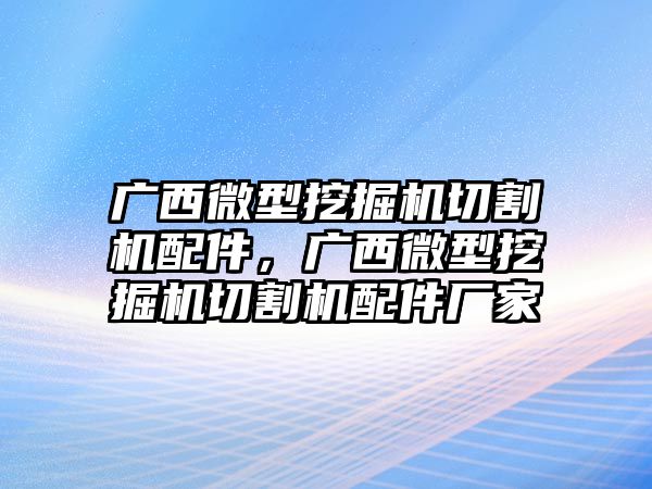 廣西微型挖掘機(jī)切割機(jī)配件，廣西微型挖掘機(jī)切割機(jī)配件廠家