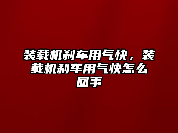 裝載機剎車用氣快，裝載機剎車用氣快怎么回事