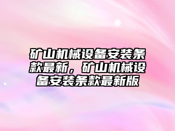 礦山機械設備安裝條款最新，礦山機械設備安裝條款最新版