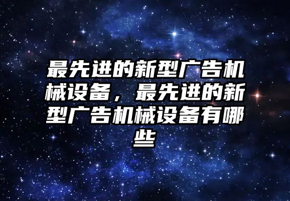 最先進的新型廣告機械設(shè)備，最先進的新型廣告機械設(shè)備有哪些