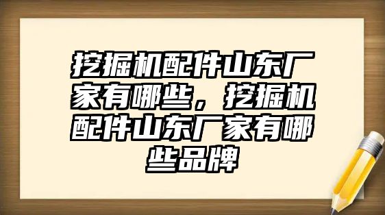 挖掘機(jī)配件山東廠家有哪些，挖掘機(jī)配件山東廠家有哪些品牌