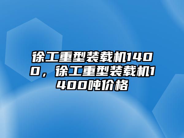 徐工重型裝載機(jī)1400，徐工重型裝載機(jī)1400噸價(jià)格