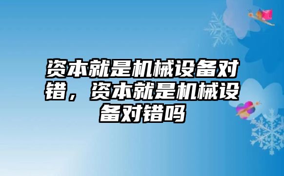 資本就是機(jī)械設(shè)備對(duì)錯(cuò)，資本就是機(jī)械設(shè)備對(duì)錯(cuò)嗎