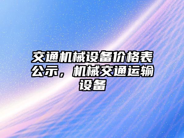 交通機械設(shè)備價格表公示，機械交通運輸設(shè)備